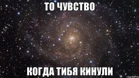 то чувство когда тибя кинули