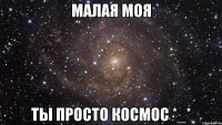 малая моя ты просто космос *_*