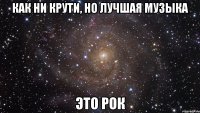 как ни крути, но лучшая музыка это рок