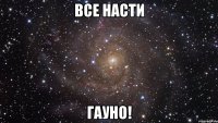 все насти гауно!