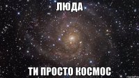 люда ти просто космос