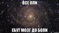 все оли ебут мозг до боли