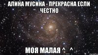 алина мусина - прекрасна если честно моя малая ^_^