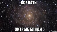 все кати хитрые бляди