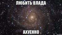 любить влада ахуенно