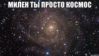 милен ты просто космос 