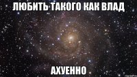 любить такого как Влад ахуенно