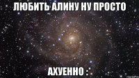 Любить Алину ну просто Ахуенно :*