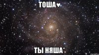 Тоша♥ ты няша*