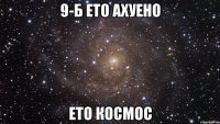 9-Б ЕТО АХУЕНО ЕТО КОСМОС