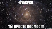 OverPro Ты просто космос!!!