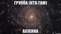 группа (кто там) ахуенна