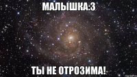 Малышка:3 Ты не отрозима!