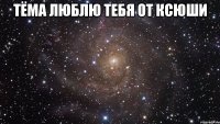 Тёма люблю тебя от Ксюши 