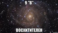 9 "В" Восхитителен