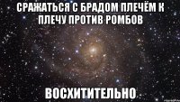 сражаться с брадом плечём к плечу против ромбов ВОСХИТИТЕЛЬНО