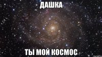 ДАШКА ТЫ МОЙ КОСМОС