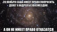 20 ноября Саша имеет право попросить денег у Андрея безвозмездно. а он не имеет право отказатся