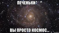 Печеньки^_^ Вы просто космос...