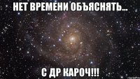 нет времени объяснять... С ДР КАРОЧ!!!