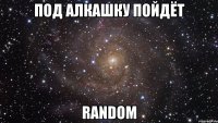 Под алкашку пойдёт Random