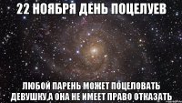 22 ноября день поцелуев любой парень может поцеловать девушку,а она не имеет право отказать