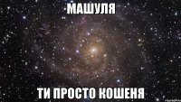 машуля ти просто кошеня