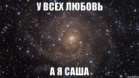 У всех любовь А я Саша