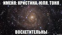 Именя: Кристина, Юля, Тоня ВОСХЕТИТЕЛЬНЫ