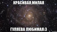 Красивая,милая Гуляева любимая:3