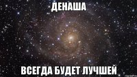 Денаша всегда будет лучшей