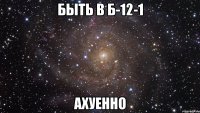 быть в Б-12-1 АХУЕННО