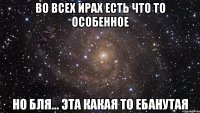 Во Всех Ирах есть что то особенное Но бля... Эта какая то ебанутая