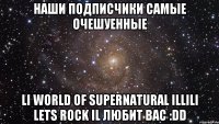 Наши подписчики самые очешуенные lι World of Supernatural ιllιlι Lets Rock ιl любит вас :DD