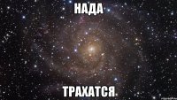 нада трахатся