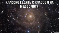 классно ездить с классом на медосмотр. 