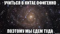 Учиться в Китае офигенно поэтому мы едем туда