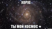 Хорхе Ты мой космос ♥