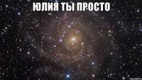 Юлия ты просто 