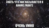 Знать что как называется в аниме/манге очень умно