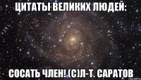 цитаты великих людей: сосать член! (с)л-т. Саратов