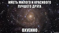 иметь милого и красивого лучшего друга охуенно