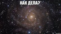 как дела?* 