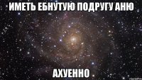 Иметь ебнутую подругу Аню Ахуенно