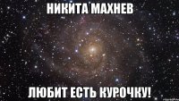 никита махнев любит есть курочку!