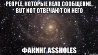 People, которые read сообщение, but not отвечают on него факинг assholes