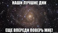 Наши лучшие дни Еще впереди поверь мне!