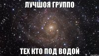 Лучшоя группо тех кто под водой