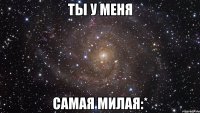 Ты у меня Самая милая:*