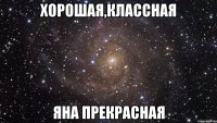 хорошая,классная Яна прекрасная